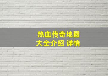 热血传奇地图大全介绍 详情